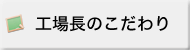 工場長のこだわり