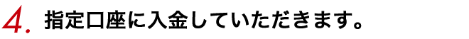 指定口座に入金いただきます。